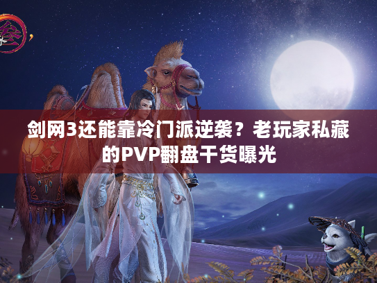 剑网3还能靠冷门派逆袭？老玩家私藏的PVP翻盘干货曝光
