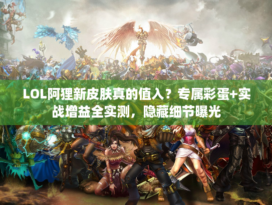 LOL阿狸新皮肤真的值入？专属彩蛋+实战增益全实测，隐藏细节曝光