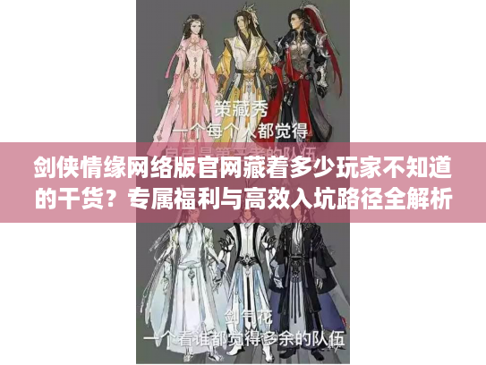 剑侠情缘网络版官网藏着多少玩家不知道的干货？专属福利与高效入坑路径全解析