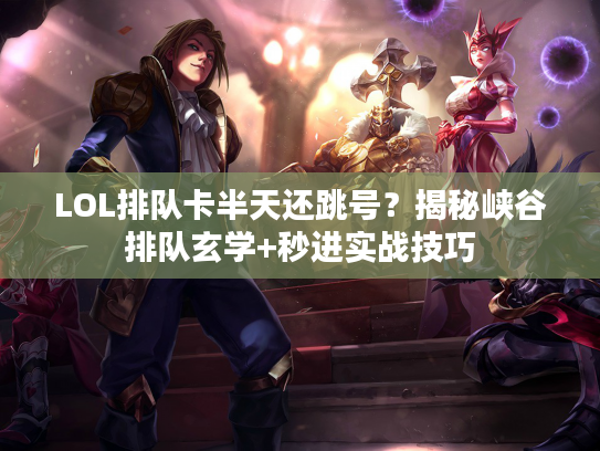 LOL排队卡半天还跳号？揭秘峡谷排队玄学+秒进实战技巧