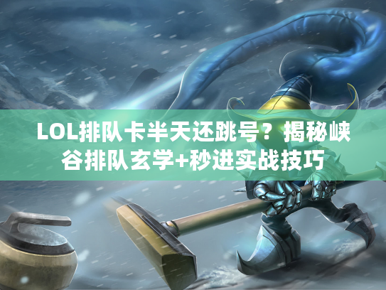 LOL排队卡半天还跳号？揭秘峡谷排队玄学+秒进实战技巧