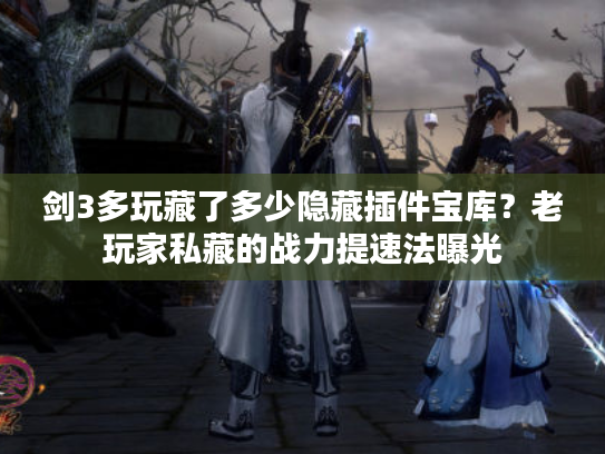 剑3多玩藏了多少隐藏插件宝库？老玩家私藏的战力提速法曝光