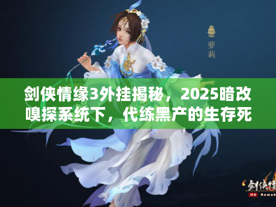 剑侠情缘3外挂揭秘，2025暗改嗅探系统下，代练黑产的生存死局你看懂了吗？