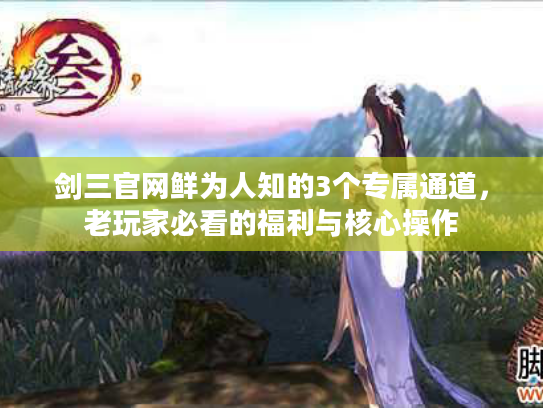 剑三官网鲜为人知的3个专属通道，老玩家必看的福利与核心操作