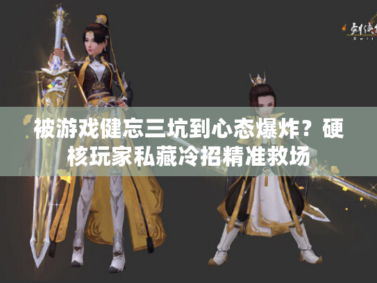 被游戏健忘三坑到心态爆炸？硬核玩家私藏冷招精准救场