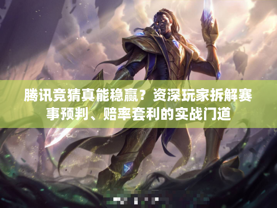 腾讯竞猜真能稳赢？资深玩家拆解赛事预判、赔率套利的实战门道