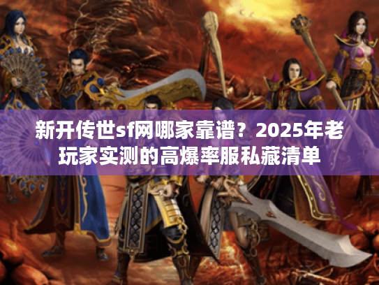 新开传世sf网哪家靠谱？2025年老玩家实测的高爆率服私藏清单