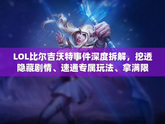 LOL比尔吉沃特事件深度拆解，挖透隐藏剧情、速通专属玩法、拿满限定奖励
