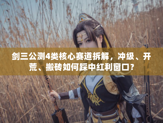 剑三公测4类核心赛道拆解，冲级、开荒、搬砖如何踩中红利窗口？