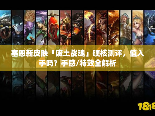 塞恩新皮肤「废土战魂」硬核测评，值入手吗？手感/特效全解析
