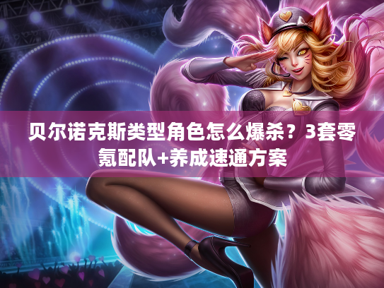 贝尔诺克斯类型角色怎么爆杀？3套零氪配队+养成速通方案