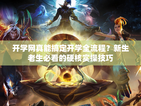 开学网真能搞定开学全流程？新生老生必看的硬核实操技巧
