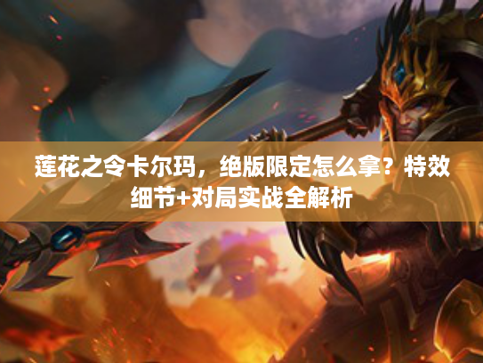 莲花之令卡尔玛，绝版限定怎么拿？特效细节+对局实战全解析