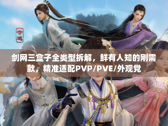 剑网三盒子全类型拆解，鲜有人知的刚需款，精准适配PVP/PVE/外观党