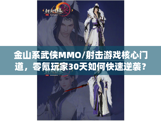 金山系武侠MMO/射击游戏核心门道，零氪玩家30天如何快速逆袭？