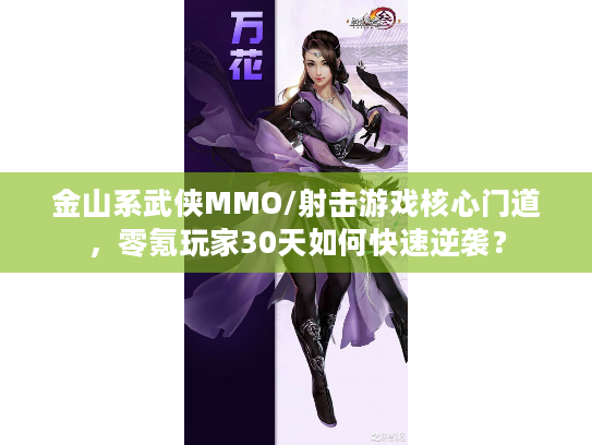 金山系武侠MMO/射击游戏核心门道，零氪玩家30天如何快速逆袭？