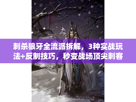 刺杀狼牙全流派拆解，3种实战玩法+反制技巧，秒变战场顶尖刺客