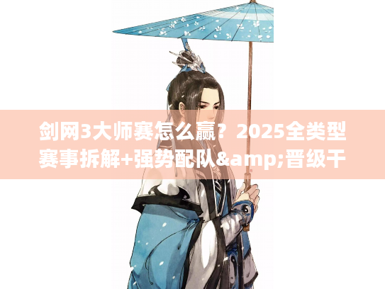剑网3大师赛怎么赢？2025全类型赛事拆解+强势配队&晋级干货