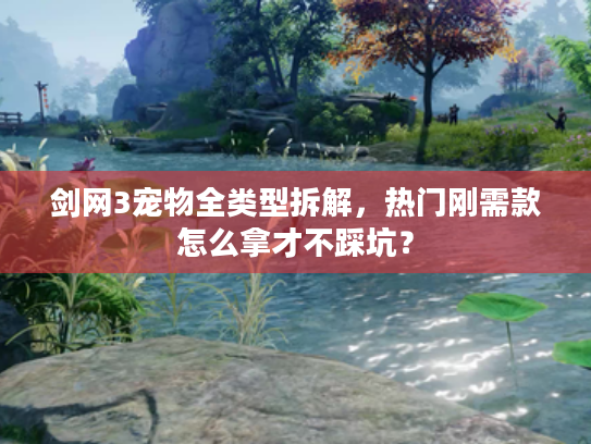 剑网3宠物全类型拆解，热门刚需款怎么拿才不踩坑？