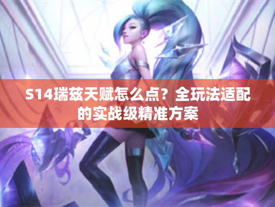 S14瑞兹天赋怎么点？全玩法适配的实战级精准方案
