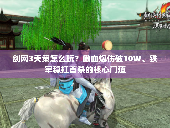 剑网3天策怎么玩？傲血爆伤破10W、铁牢稳扛首杀的核心门道