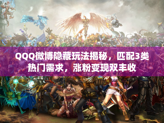 QQQ微博隐藏玩法揭秘，匹配3类热门需求，涨粉变现双丰收