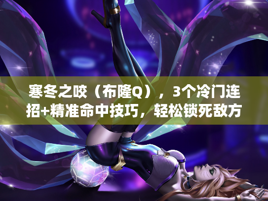 寒冬之咬（布隆Q），3个冷门连招+精准命中技巧，轻松锁死敌方C位