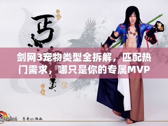 剑网3宠物类型全拆解，匹配热门需求，哪只是你的专属MVP？