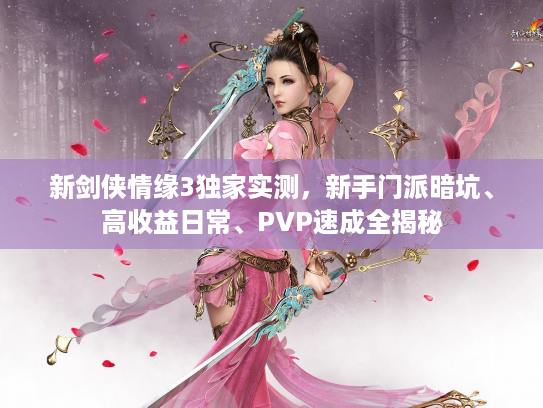 新剑侠情缘3独家实测，新手门派暗坑、高收益日常、PVP速成全揭秘