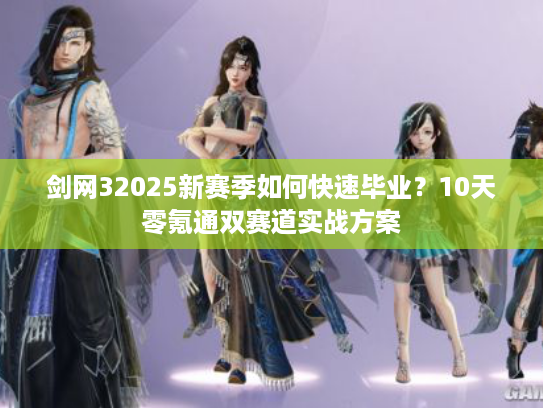 剑网32025新赛季如何快速毕业？10天零氪通双赛道实战方案
