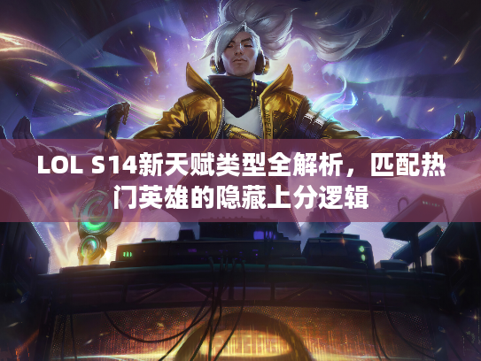 LOL S14新天赋类型全解析，匹配热门英雄的隐藏上分逻辑