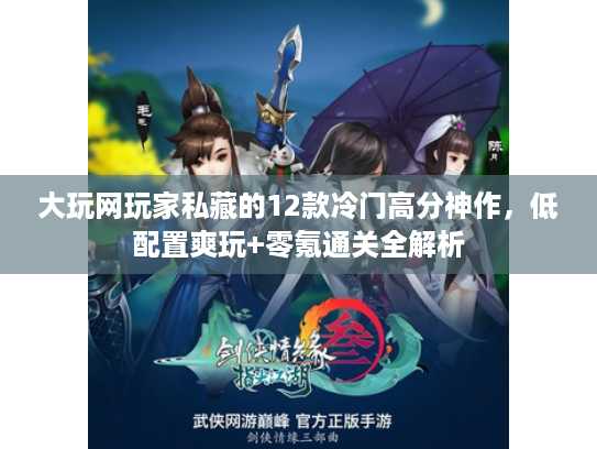 大玩网玩家私藏的12款冷门高分神作，低配置爽玩+零氪通关全解析