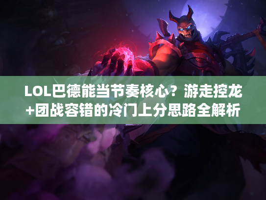 LOL巴德能当节奏核心？游走控龙+团战容错的冷门上分思路全解析