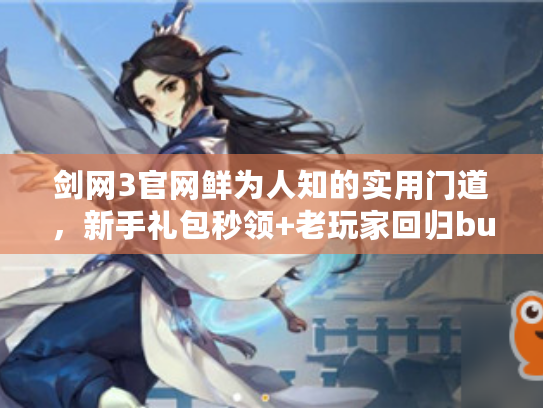 剑网3官网鲜为人知的实用门道，新手礼包秒领+老玩家回归buff速提