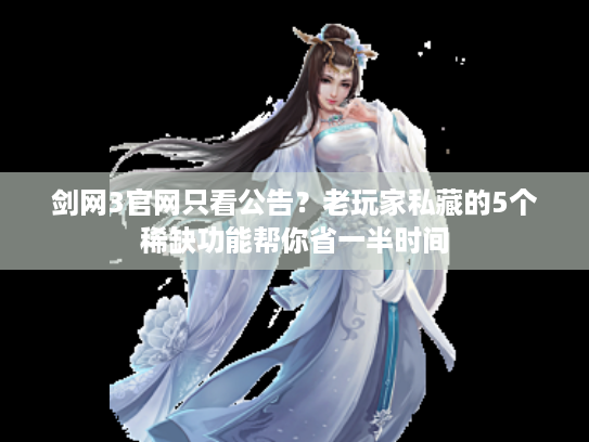 剑网3官网只看公告？老玩家私藏的5个稀缺功能帮你省一半时间