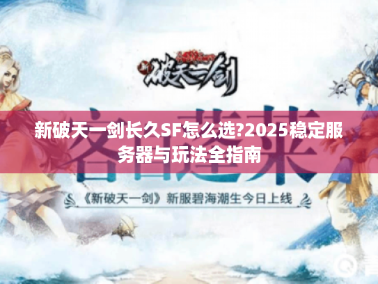 新破天一剑长久SF怎么选?2025稳定服务器与玩法全指南