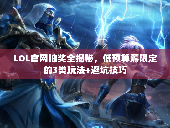 LOL官网抽奖全揭秘，低预算薅限定的3类玩法+避坑技巧