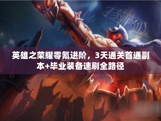 英雄之荣耀零氪进阶，3天通关首通副本+毕业装备速刷全路径