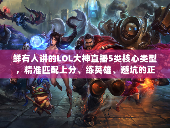 鲜有人讲的LOL大神直播5类核心类型，精准匹配上分、练英雄、避坑的正确姿势