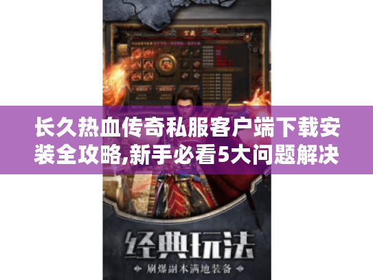 长久热血传奇私服客户端下载安装全攻略,新手必看5大问题解决