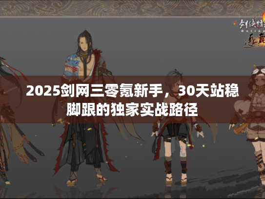 2025剑网三零氪新手，30天站稳脚跟的独家实战路径