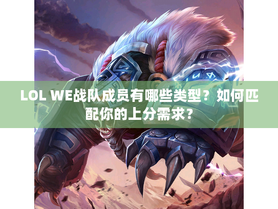 LOL WE战队成员有哪些类型？如何匹配你的上分需求？