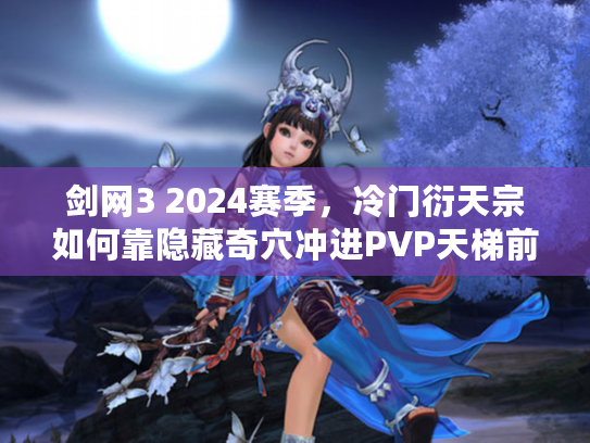 剑网3 2024赛季，冷门衍天宗如何靠隐藏奇穴冲进PVP天梯前10%？