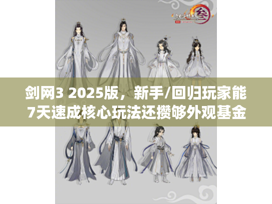 剑网3 2025版，新手/回归玩家能7天速成核心玩法还攒够外观基金？