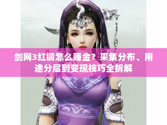 剑网3红铜怎么赚金？采集分布、用途分层到变现技巧全拆解