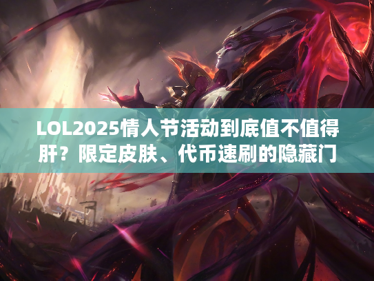 LOL2025情人节活动到底值不值得肝？限定皮肤、代币速刷的隐藏门道