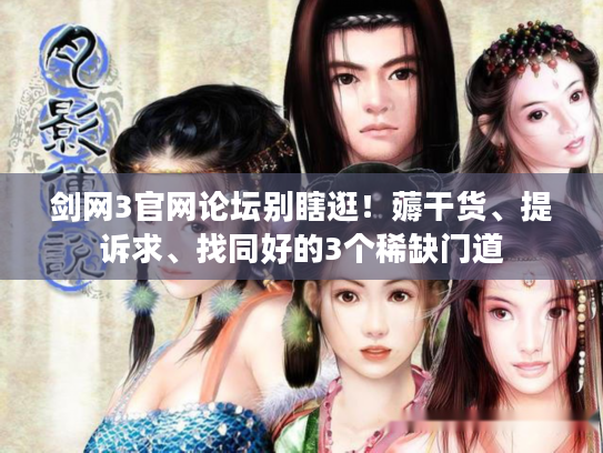 剑网3官网论坛别瞎逛！薅干货、提诉求、找同好的3个稀缺门道