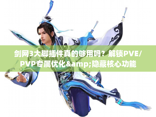 剑网3大脚插件真的够用吗？解锁PVE/PVP专属优化&隐藏核心功能