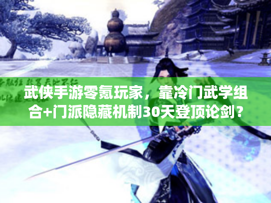 武侠手游零氪玩家，靠冷门武学组合+门派隐藏机制30天登顶论剑？