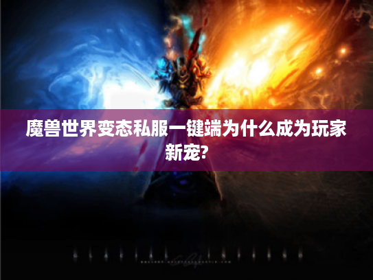 魔兽世界变态私服一键端为什么成为玩家新宠?